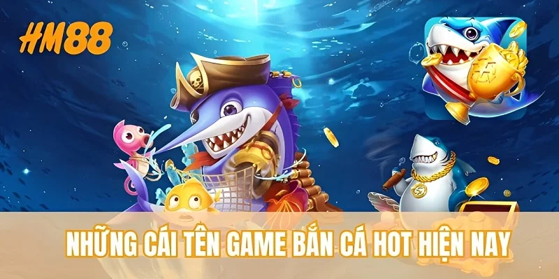 Những cái tên game bắn cá hot hiện nay
